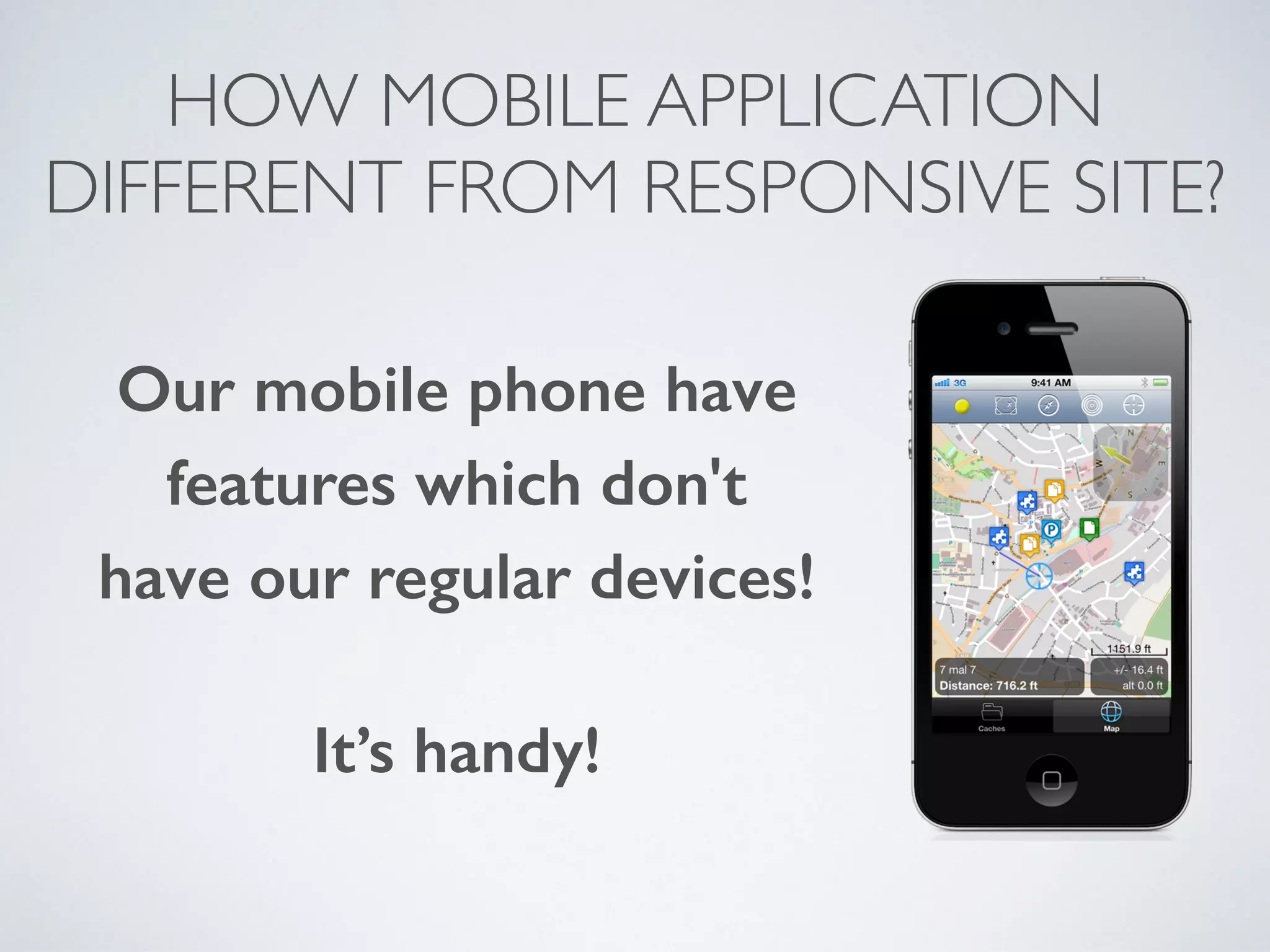 HOW MOBILE APPLICATION 
DIFFERENT FROM RESPONSIVE SITE? 
Our mobile phone have 
features which don't 
have our regular devices! 
It’s handy! 
 