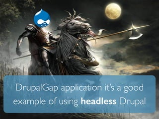 DrupalGap application it’s a good 
example of using headless Drupal 
 