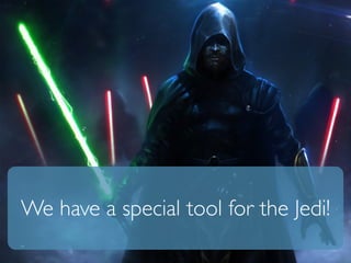 We have a special tool for the Jedi! 
 