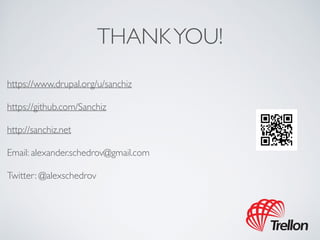 THANK YOU! 
https://www.drupal.org/u/sanchiz 
https://github.com/Sanchiz 
http://sanchiz.net 
Email: alexander.schedrov@gmail.com 
Twitter: @alexschedrov 
