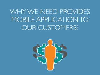 WHY WE NEED PROVIDES 
MOBILE APPLICATION TO 
OUR CUSTOMERS? 
 
