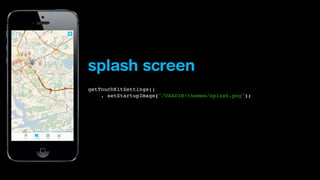 splash screen
getTouchKitSettings()
. setStartupImage("/VAADIN/themes/splash.png");

 