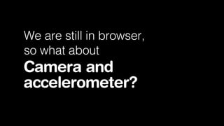 We are still in browser,
so what about

Camera and
accelerometer?

 