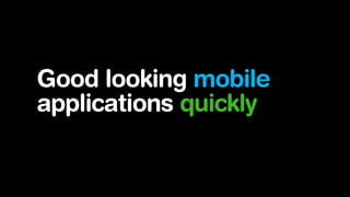 Good looking mobile
applications quickly

 