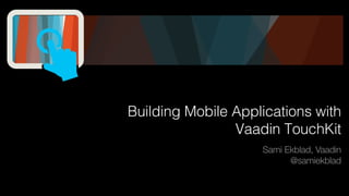 Building Mobile Applications with
Vaadin TouchKit
Sami Ekblad, Vaadin
@samiekblad

 