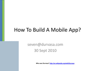 How To Build A Mobile App? seven@durvasa.com 30 Sept 2010 Who was Durvasa? http://en.wikipedia.org/wiki/Durvasa 