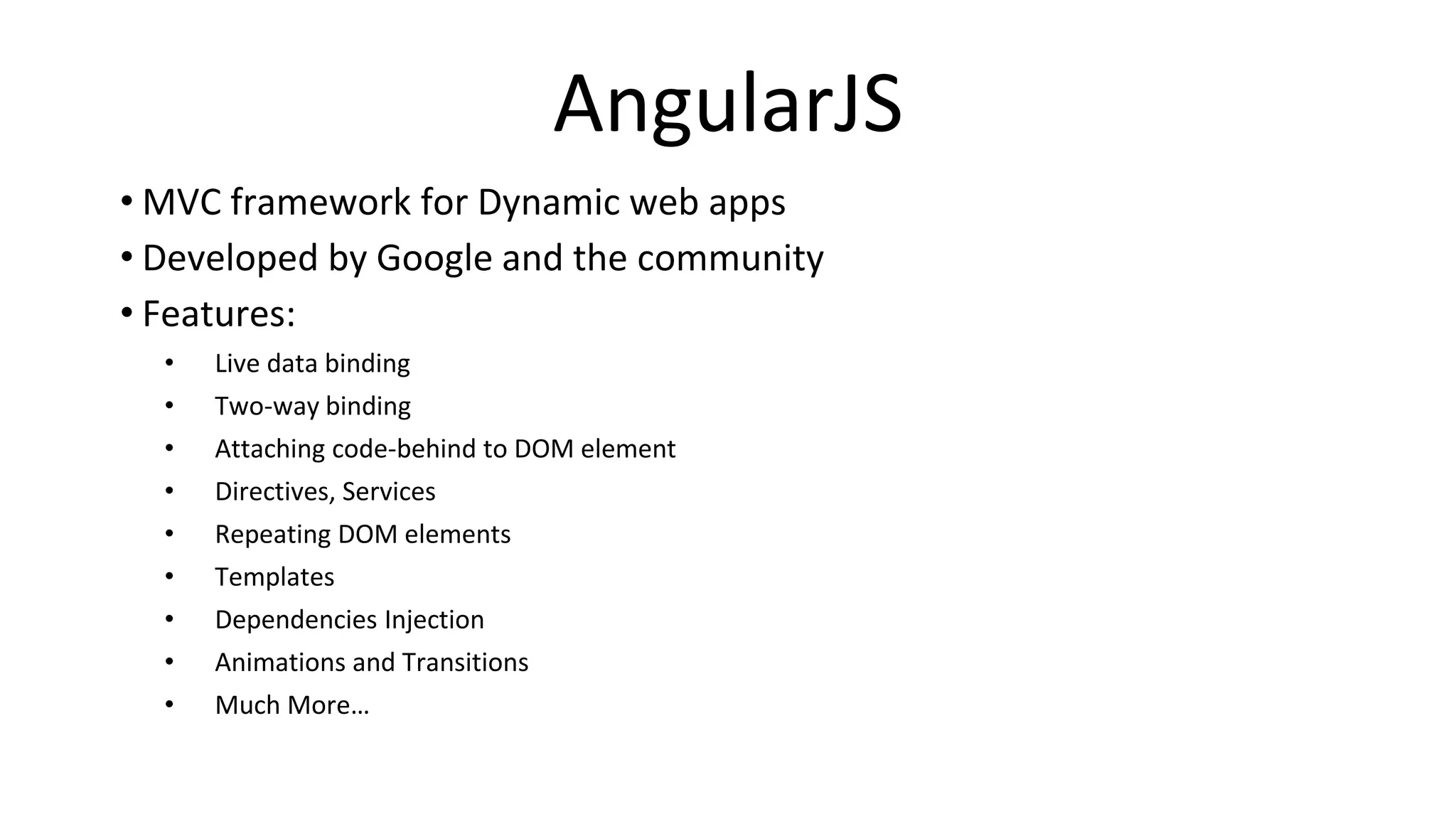 AngularJS
• MVC framework for Dynamic web apps
• Developed by Google and the community
• Features:
• Live data binding
• Two-way binding
• Attaching code-behind to DOM element
• Directives, Services
• Repeating DOM elements
• Templates
• Dependencies Injection
• Animations and Transitions
• Much More…
 