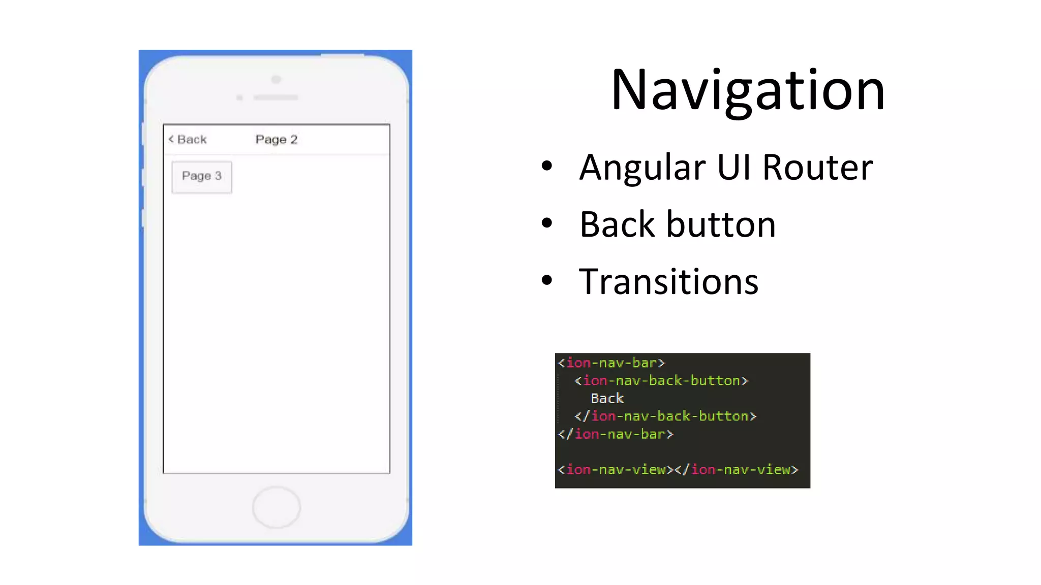 Navigation
• Angular UI Router
• Back button
• Transitions
 