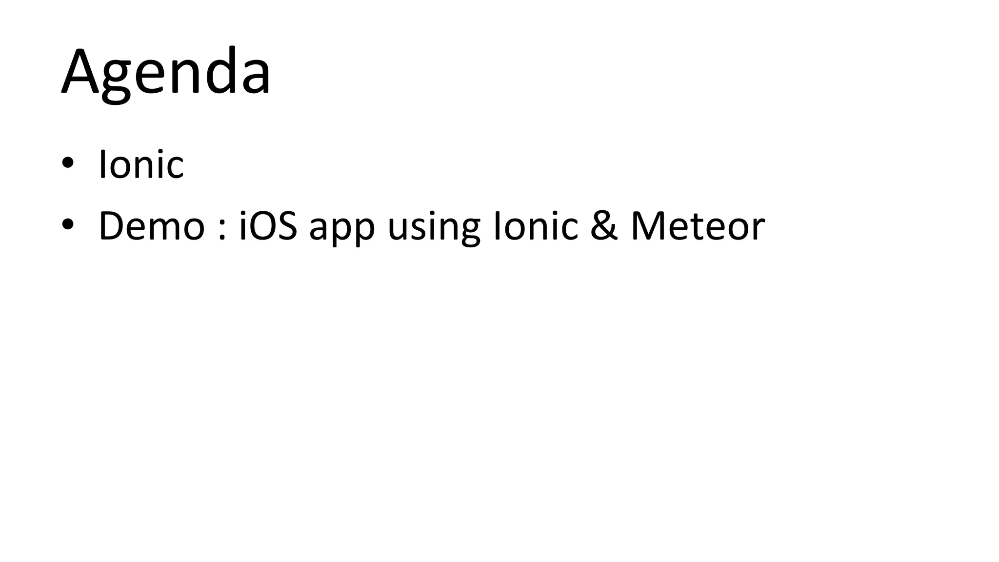Agenda
• Ionic
• Demo : iOS app using Ionic & Meteor
 