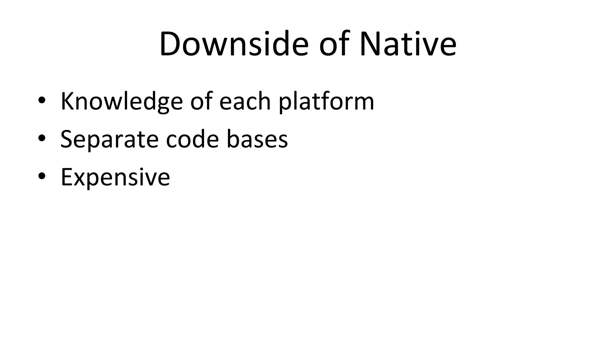 Downside of Native
• Knowledge of each platform
• Separate code bases
• Expensive
 