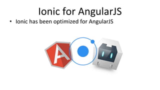 Ionic for AngularJS
• Ionic has been optimized for AngularJS
 