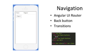 Navigation
• Angular UI Router
• Back button
• Transitions
 