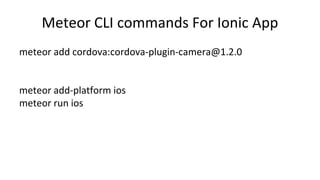 Meteor CLI commands For Ionic App
meteor add cordova:cordova-plugin-camera@1.2.0
meteor add-platform ios
meteor run ios
 