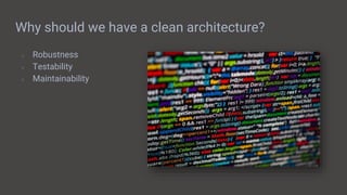 Why should we have a clean architecture?
● Robustness
● Testability
● Maintainability
 