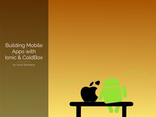 Building Mobile
Apps with
Ionic & ColdBox
by Scott Steinbeck
 