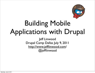 Building Mobile
                  Applications with Drupal
                                  Jeff Linwood
                         Drupal Camp Dallas July 9, 2011
                          http://www.jefﬂinwood.com/
                                  @jefﬂinwood




Saturday, July 9, 2011
 