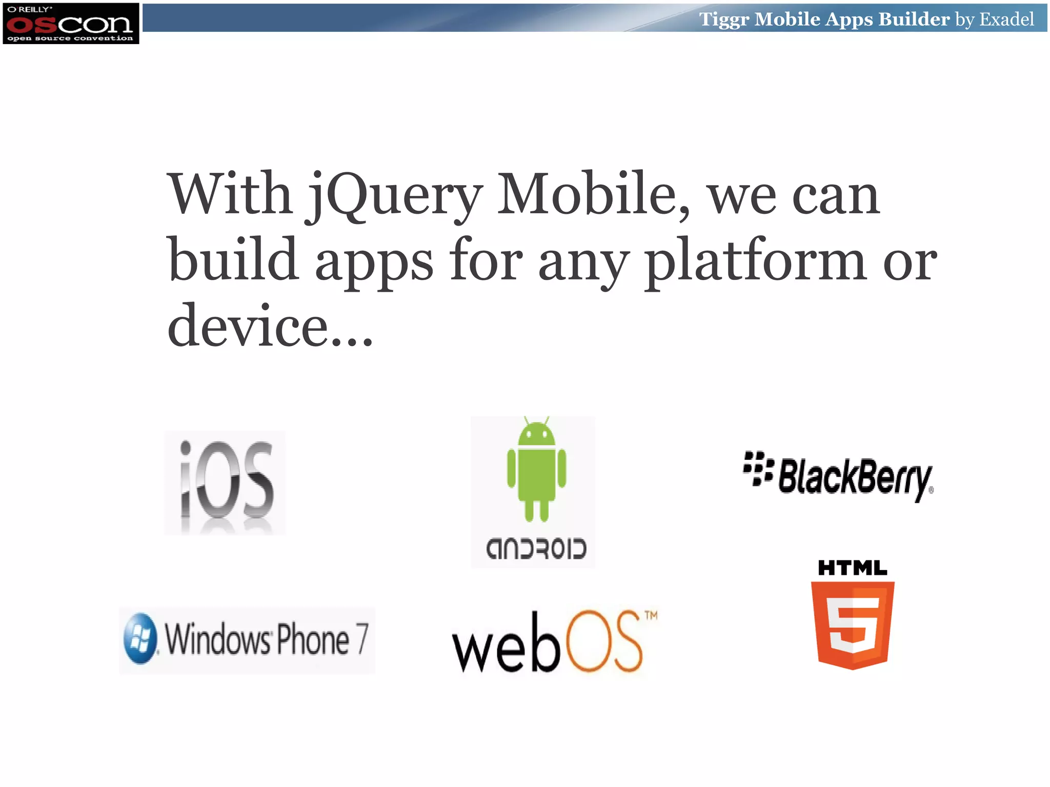 Tiggr Mobile Apps Builder by Exadel With jQuery Mobile, we can build apps for any platform or device... 