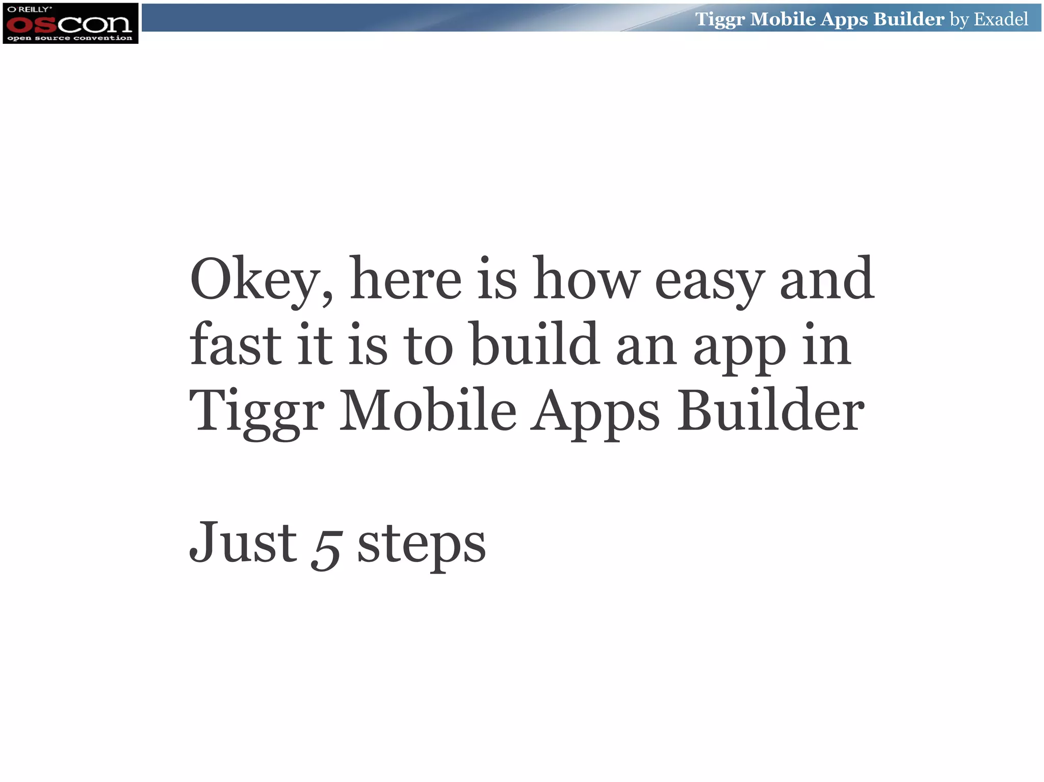 Tiggr Mobile Apps Builder by Exadel Okey, here is how easy and fast it is to build an app in Tiggr Mobile Apps Builder Just 5 steps 