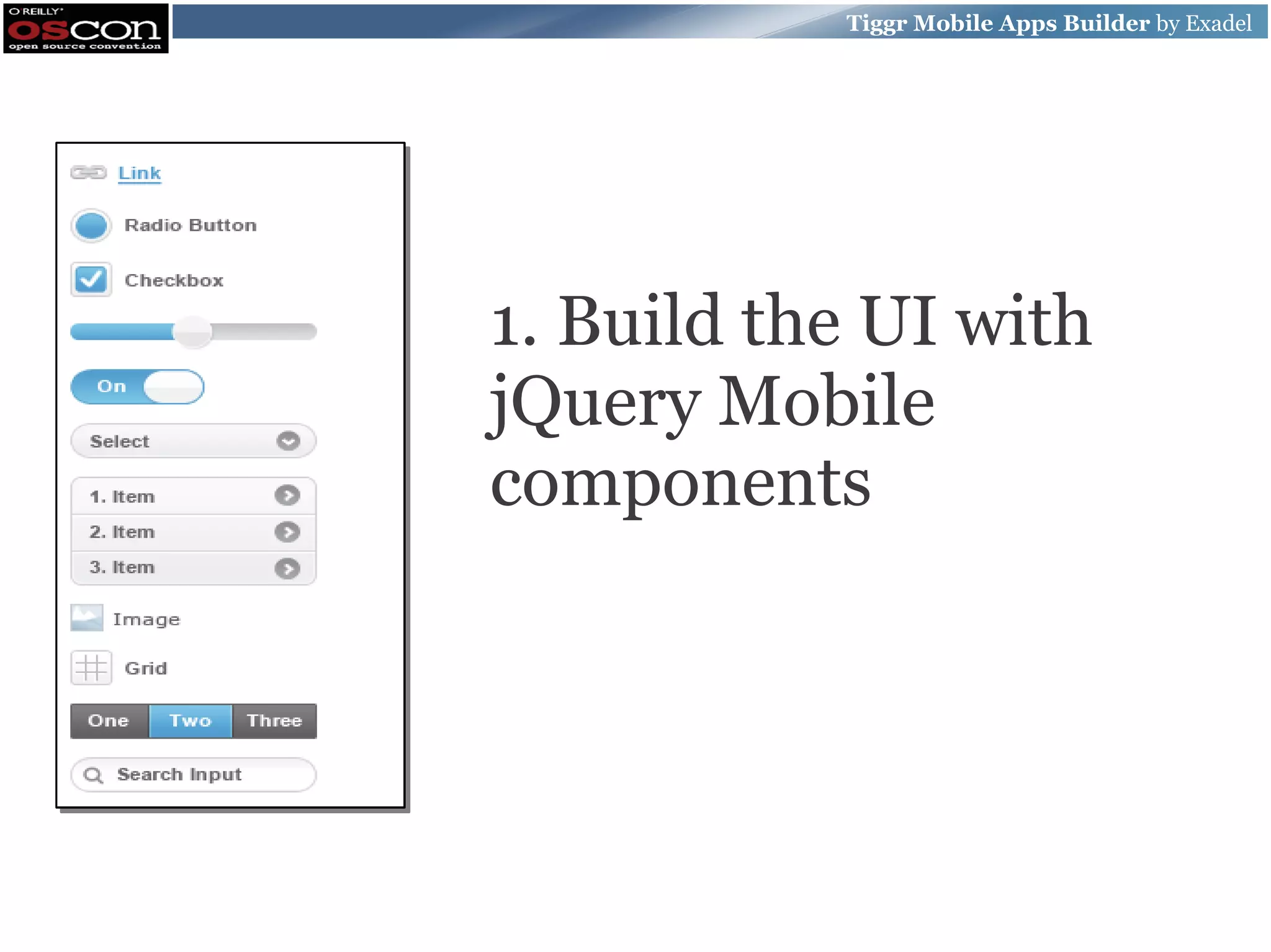Tiggr Mobile Apps Builder by Exadel 1. Build the UI with jQuery Mobile components 