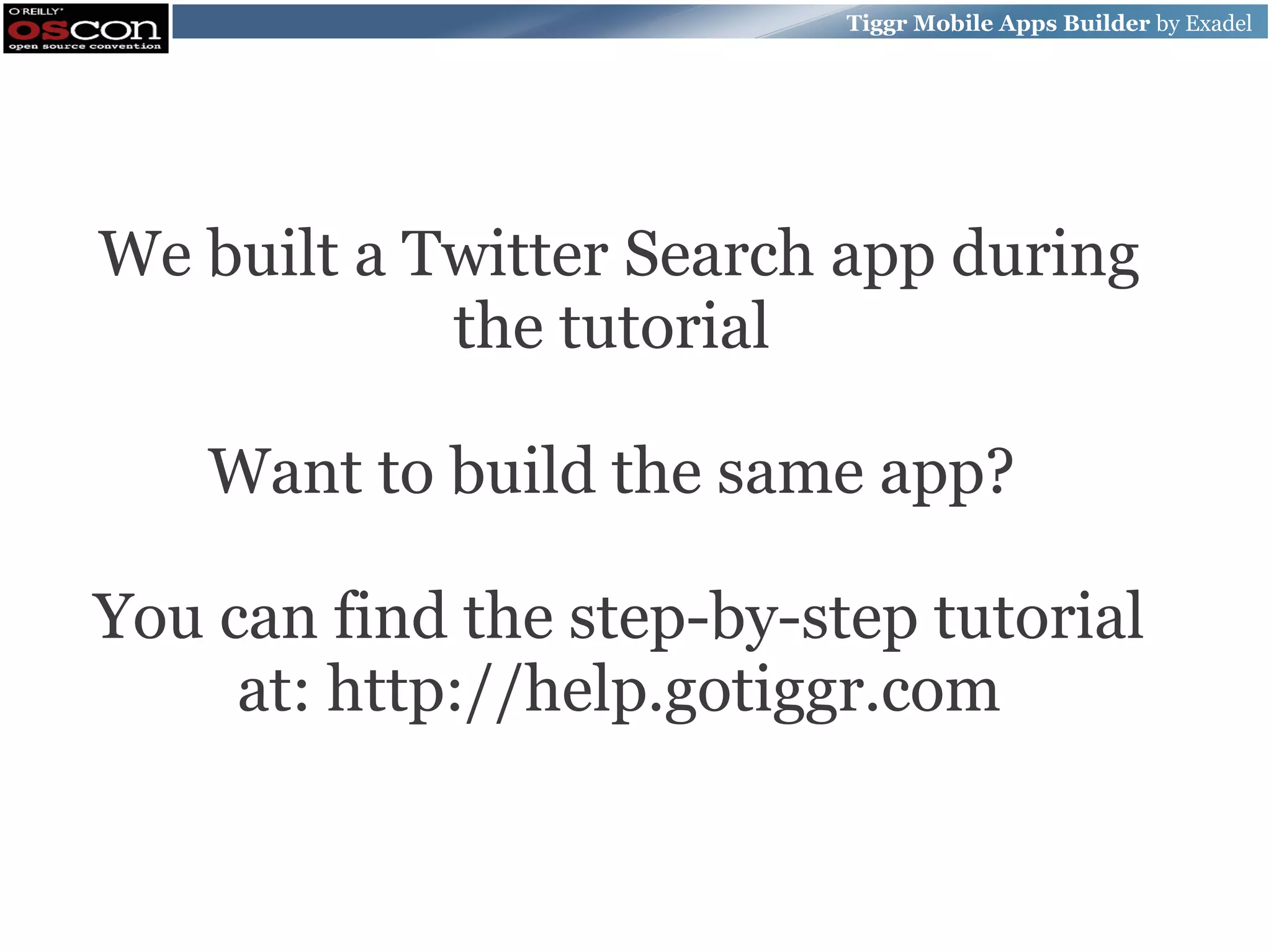 Tiggr Mobile Apps Builder by Exadel We built a Twitter Search app during the tutorial Want to build the same app? You can find the step-by-step tutorial at: http://help.gotiggr.com 
