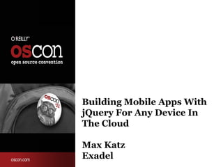 Building Mobile Apps With
jQuery For Any Device In
The Cloud

Max Katz
Exadel
 