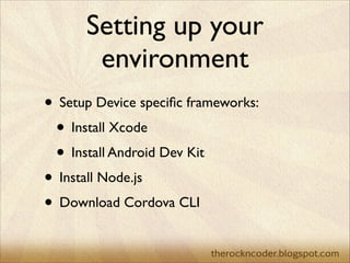 Setting up your
environment
• Setup Device speciﬁc frameworks:	

• Install Xcode	

• Install Android Dev Kit	

• Install N...