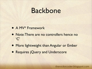 Backbone
• A MV* Framework	

• Note: There are no controllers hence no
‘C’	


• More lightweight than Angular or Ember	

•...