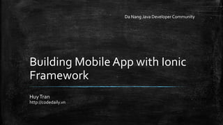 Building Mobile App with Ionic 
Framework 
Huy Tran 
http://codedaily.vn 
Da Nang Java Developer Community 
 