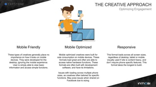 THE CREATIVE APPROACH
Optimizing Engagement
These types of creatives generally place no
importance on how it looks on mobi...