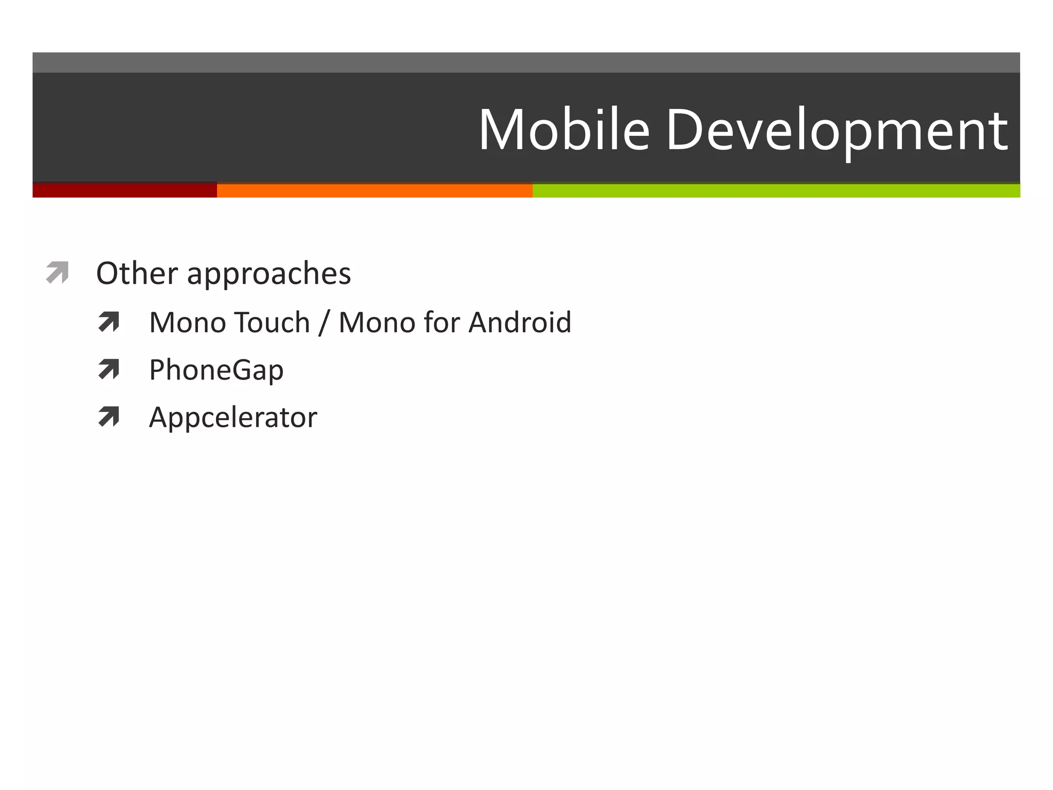 Mobile Development

 Other approaches
    Mono Touch / Mono for Android
    PhoneGap
    Appcelerator
 