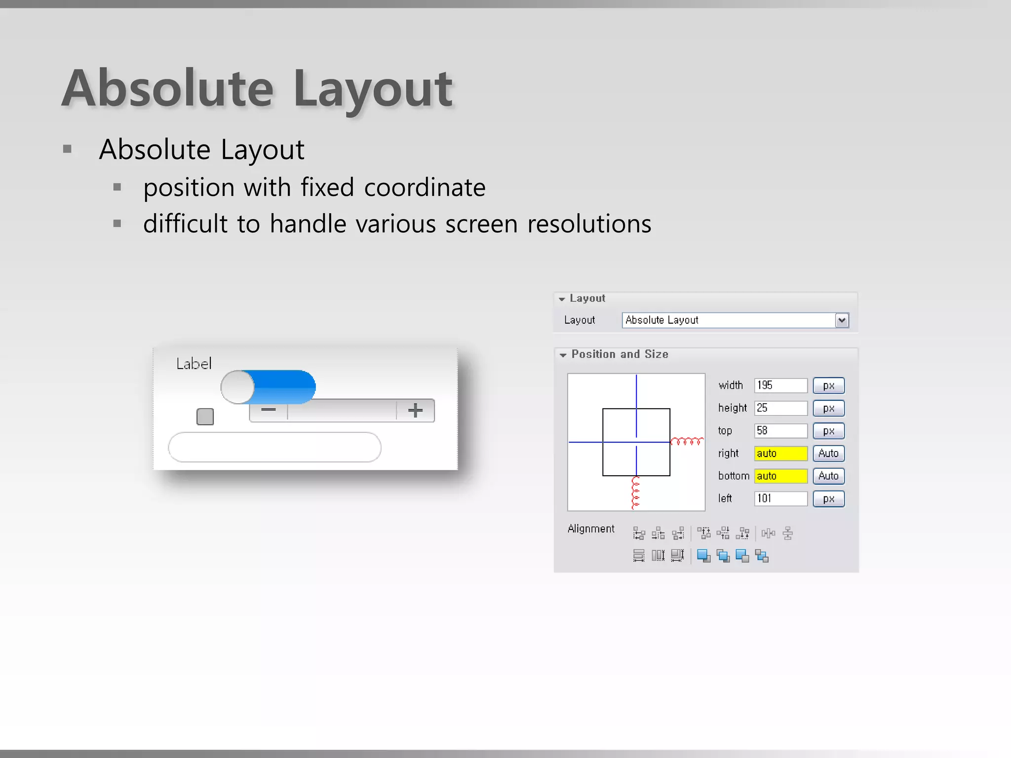 Absolute Layout
 Absolute Layout
    position with fixed coordinate
    difficult to handle various screen resolutions
 