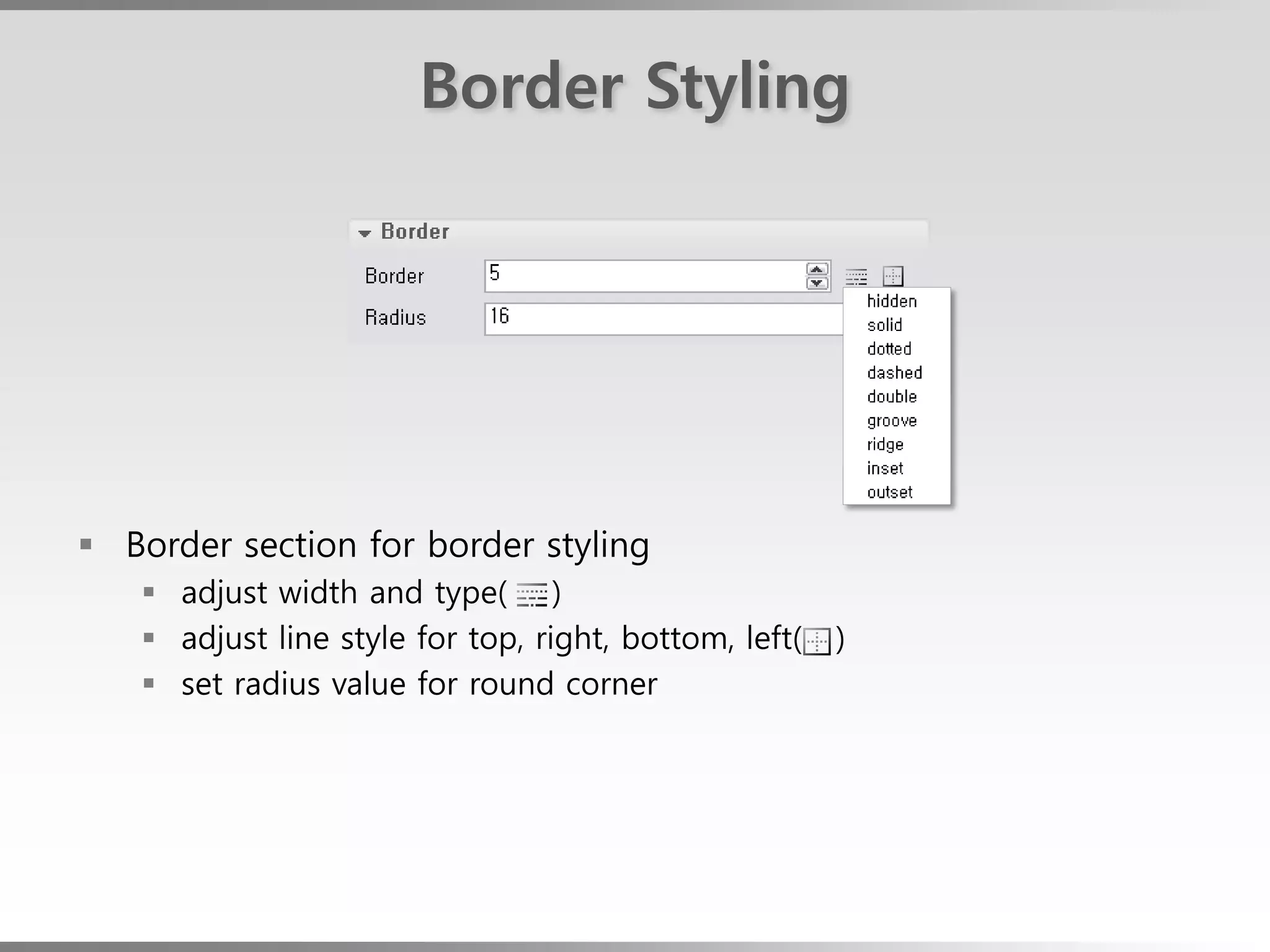 Border Styling




 Border section for border styling
    adjust width and type( )
    adjust line style for top, right, bottom, left(   )
    set radius value for round corner
 