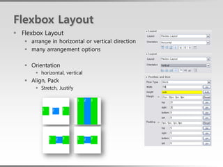 Flexbox Layout
 Flexbox Layout
    arrange in horizontal or vertical direction
    many arrangement options

    Orientation
        horizontal, vertical
    Align, Pack
        Stretch, Justify
 