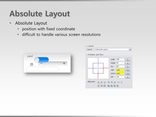 Absolute Layout
 Absolute Layout
    position with fixed coordinate
    difficult to handle various screen resolutions
 