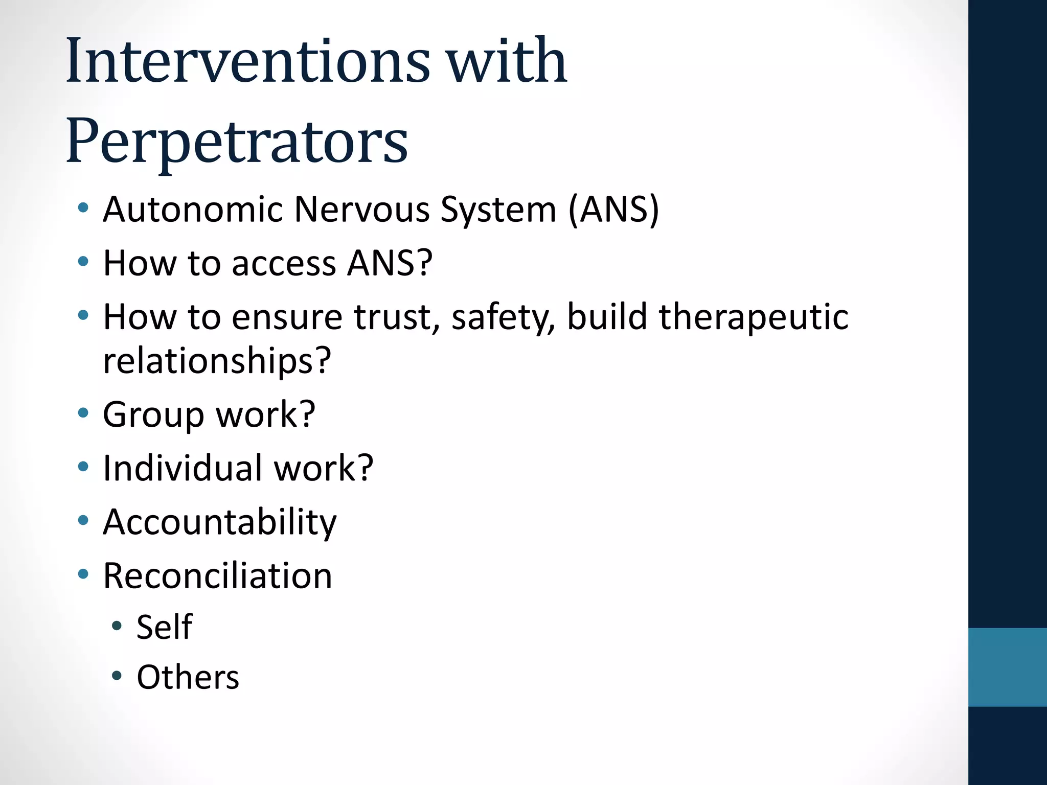 Interventions 
with Perpetrators 
• Beliefs 
• About violence 
• About effects of violence on self & others 
• Meanings of Violence 
• Experience of Violence 
 
