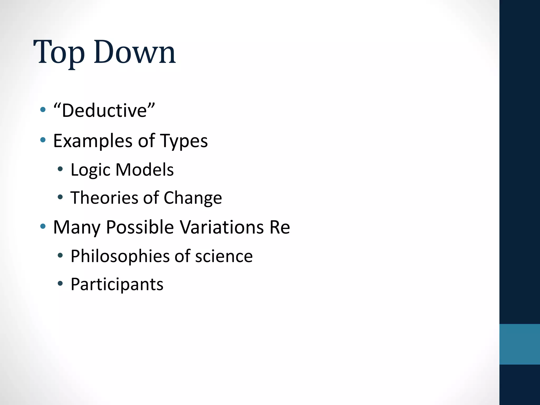 Top Down 
• “Deductive” 
• Examples of Types 
• Logic Models 
• Theories of Change 
 