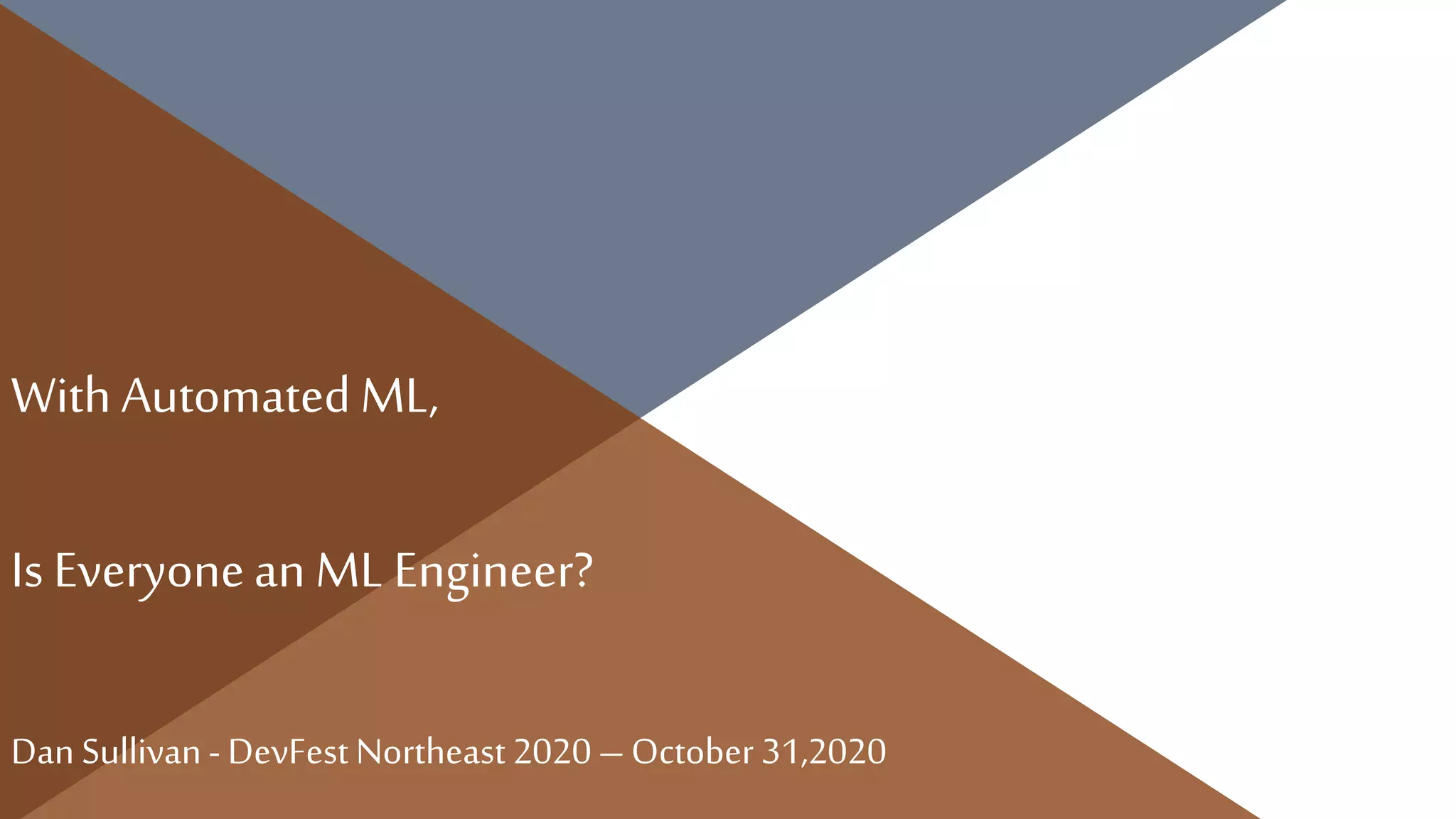 With AutomatedML,
Is Everyonean ML Engineer?
Dan Sullivan- DevFest Northeast 2020 – October 31,2020
 