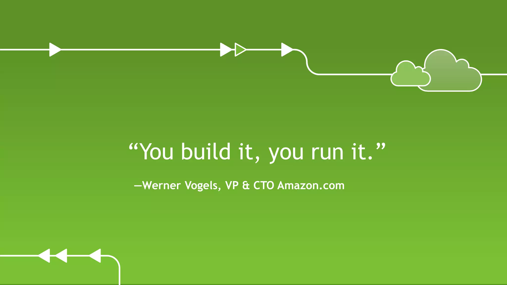 “You build it, you run it.”
—Werner Vogels, VP & CTO Amazon.com
 