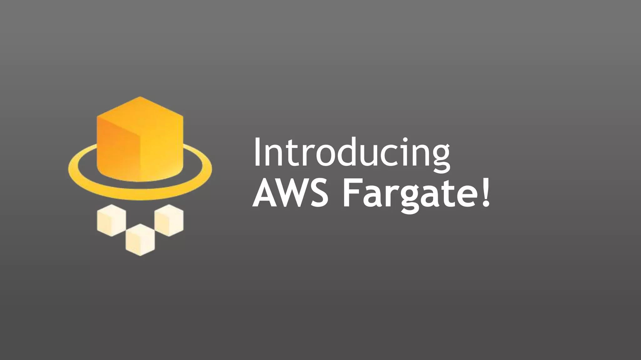 Introducing
AWS Fargate!
 