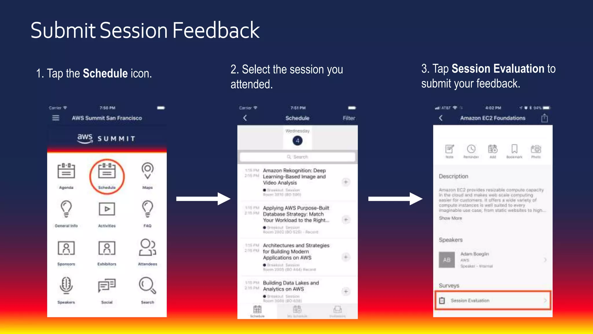 SubmitSession Feedback
1. Tap the Schedule icon. 2. Select the session you
attended.
3. Tap Session Evaluation to
submit your feedback.
 