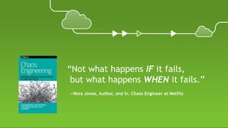 “Not what happens IF it fails,
but what happens WHEN it fails.”
—Nora Jones, Author, and Sr. Chaos Engineer at Netflix
 