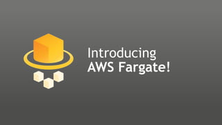 Introducing
AWS Fargate!
 