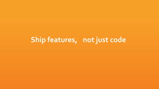 Ship features, not just code
 