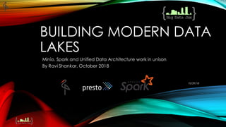 BUILDING MODERN DATA
LAKES
Minio, Spark and Unified Data Architecture work in unison
By Ravi Shankar, October 2018
10/29/18
1
 