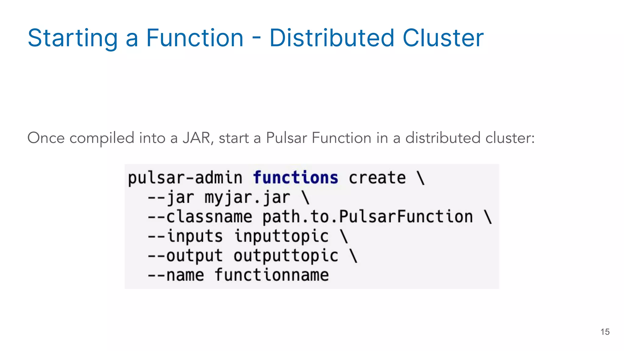 Starting a Function - Distributed Cluster Once compiled into a JAR, start a Pulsar Function in a distributed cluster: 15 