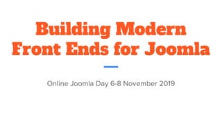 Building Modern
Front Ends for Joomla
Online Joomla Day 6-8 November 2019
 
