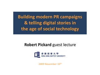 Building modern PR campaigns & telling digital stories in                         the age of social technology Robert Pickard guest lecture 2009 November 10th 