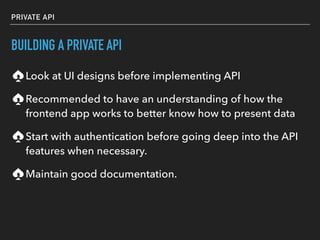 PRIVATE API
BUILDING A PRIVATE API
Look at UI designs before implementing API
Recommended to have an understanding of how ...