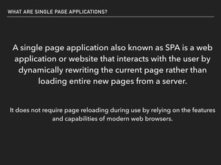 WHAT ARE SINGLE PAGE APPLICATIONS?
A single page application also known as SPA is a web
application or website that intera...