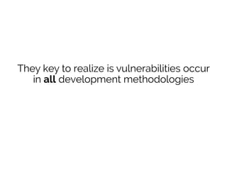 They key to realize is vulnerabilities occur
in all development methodologies
…But there’s no such thing as an out-of-
ban...
